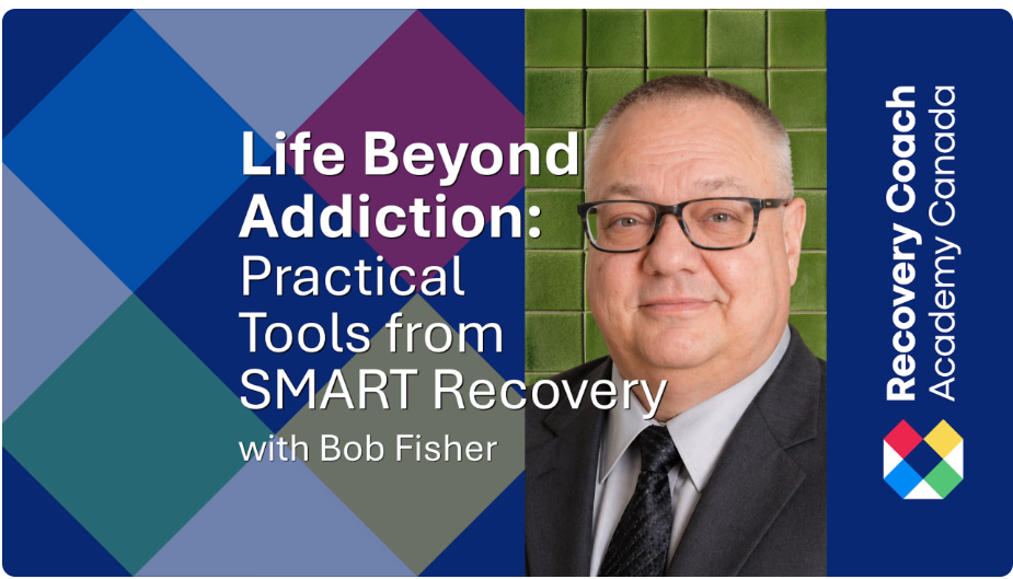 Life Beyond Addiction: Practical Tools from SMART Recovery — three-part workshop series with Bob Fisher, hosted by Recovery Coach Academy Canada